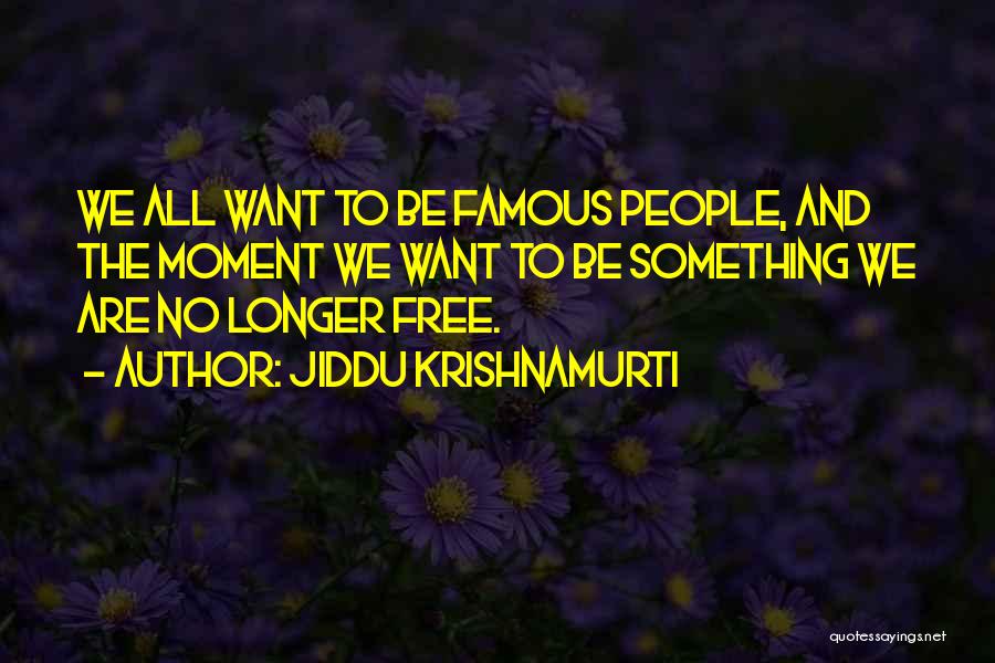 Jiddu Krishnamurti Quotes: We All Want To Be Famous People, And The Moment We Want To Be Something We Are No Longer Free.