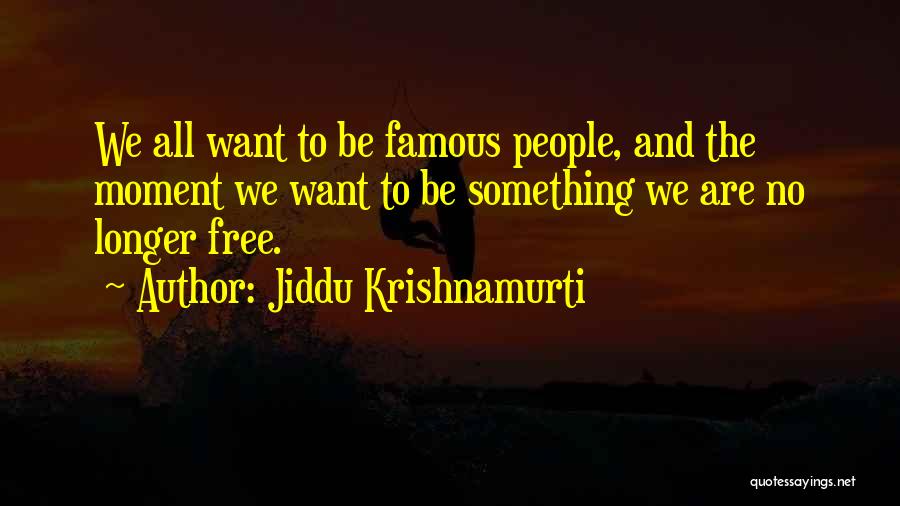 Jiddu Krishnamurti Quotes: We All Want To Be Famous People, And The Moment We Want To Be Something We Are No Longer Free.