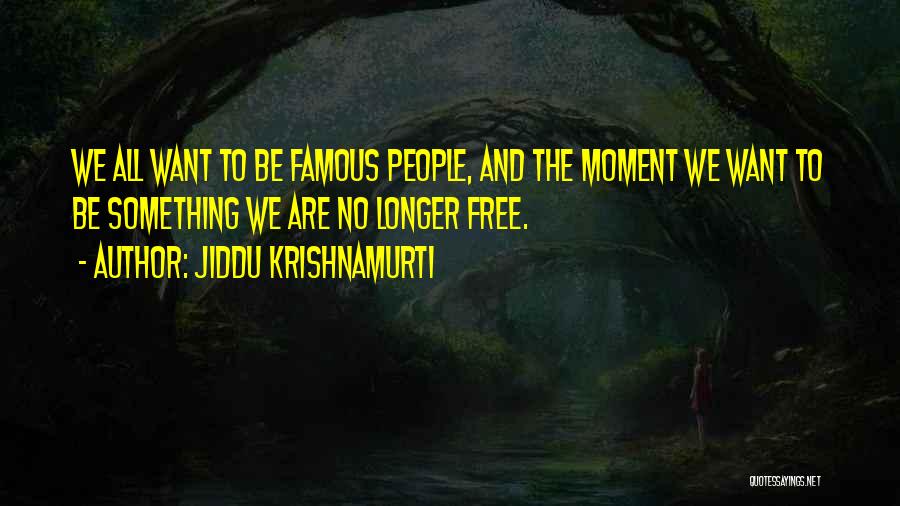 Jiddu Krishnamurti Quotes: We All Want To Be Famous People, And The Moment We Want To Be Something We Are No Longer Free.