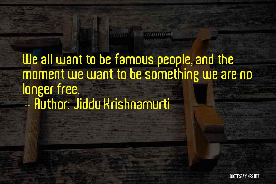 Jiddu Krishnamurti Quotes: We All Want To Be Famous People, And The Moment We Want To Be Something We Are No Longer Free.