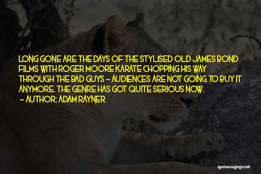 Adam Rayner Quotes: Long Gone Are The Days Of The Stylised Old James Bond Films With Roger Moore Karate Chopping His Way Through