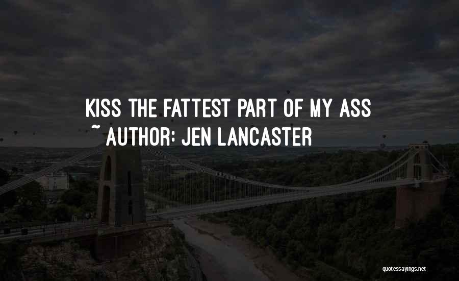 Jen Lancaster Quotes: Kiss The Fattest Part Of My Ass
