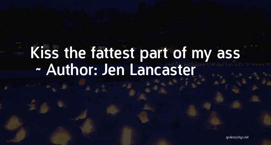 Jen Lancaster Quotes: Kiss The Fattest Part Of My Ass