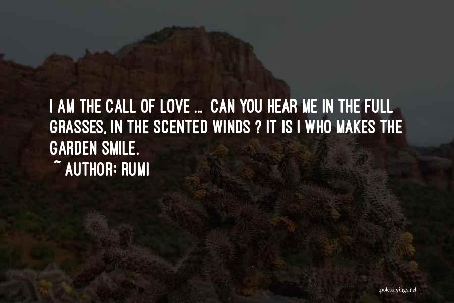 Rumi Quotes: I Am The Call Of Love ... Can You Hear Me In The Full Grasses, In The Scented Winds ?