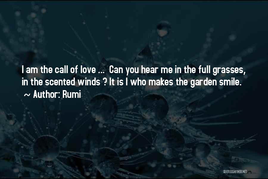 Rumi Quotes: I Am The Call Of Love ... Can You Hear Me In The Full Grasses, In The Scented Winds ?