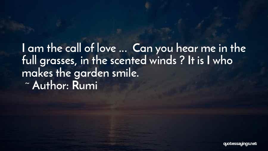 Rumi Quotes: I Am The Call Of Love ... Can You Hear Me In The Full Grasses, In The Scented Winds ?