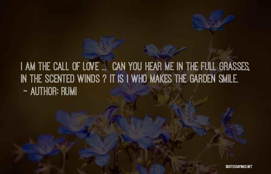 Rumi Quotes: I Am The Call Of Love ... Can You Hear Me In The Full Grasses, In The Scented Winds ?