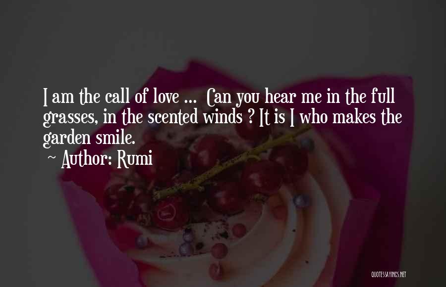 Rumi Quotes: I Am The Call Of Love ... Can You Hear Me In The Full Grasses, In The Scented Winds ?