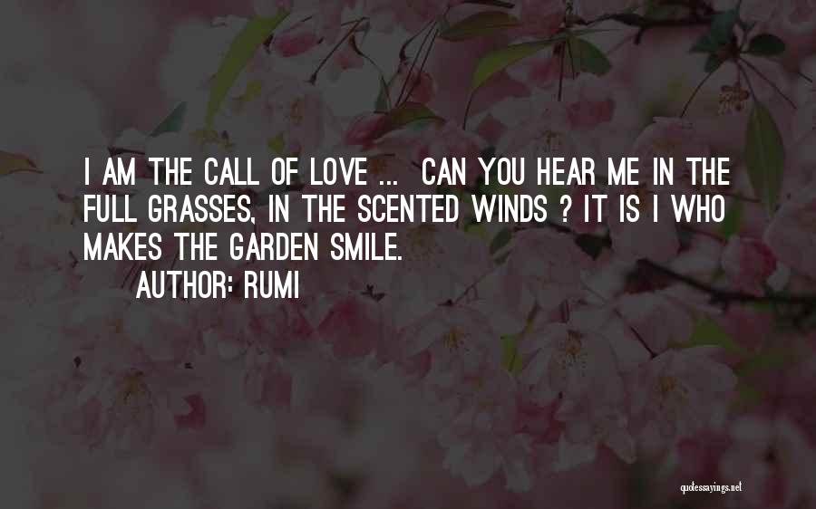 Rumi Quotes: I Am The Call Of Love ... Can You Hear Me In The Full Grasses, In The Scented Winds ?