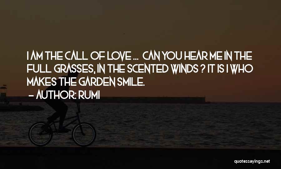 Rumi Quotes: I Am The Call Of Love ... Can You Hear Me In The Full Grasses, In The Scented Winds ?