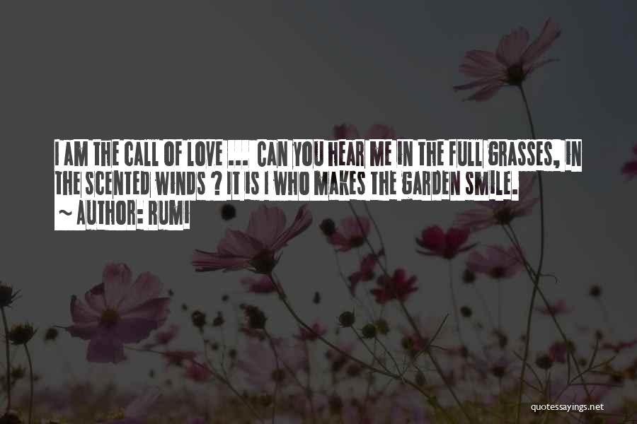 Rumi Quotes: I Am The Call Of Love ... Can You Hear Me In The Full Grasses, In The Scented Winds ?