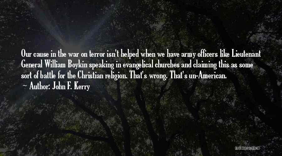 John F. Kerry Quotes: Our Cause In The War On Terror Isn't Helped When We Have Army Officers Like Lieutenant General William Boykin Speaking