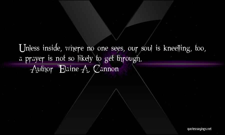 Elaine A. Cannon Quotes: Unless Inside, Where No One Sees, Our Soul Is Kneelling, Too, A Prayer Is Not So Likely To Get Through.