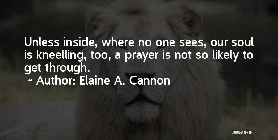 Elaine A. Cannon Quotes: Unless Inside, Where No One Sees, Our Soul Is Kneelling, Too, A Prayer Is Not So Likely To Get Through.