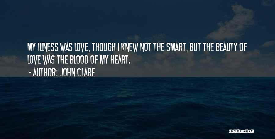John Clare Quotes: My Illness Was Love, Though I Knew Not The Smart, But The Beauty Of Love Was The Blood Of My