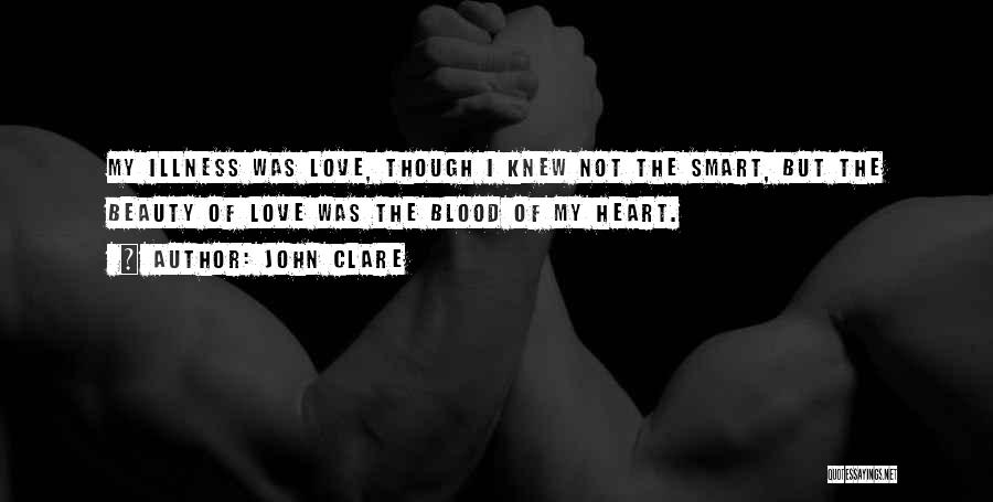 John Clare Quotes: My Illness Was Love, Though I Knew Not The Smart, But The Beauty Of Love Was The Blood Of My