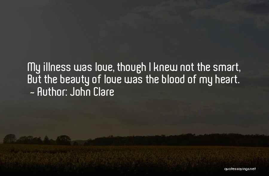 John Clare Quotes: My Illness Was Love, Though I Knew Not The Smart, But The Beauty Of Love Was The Blood Of My