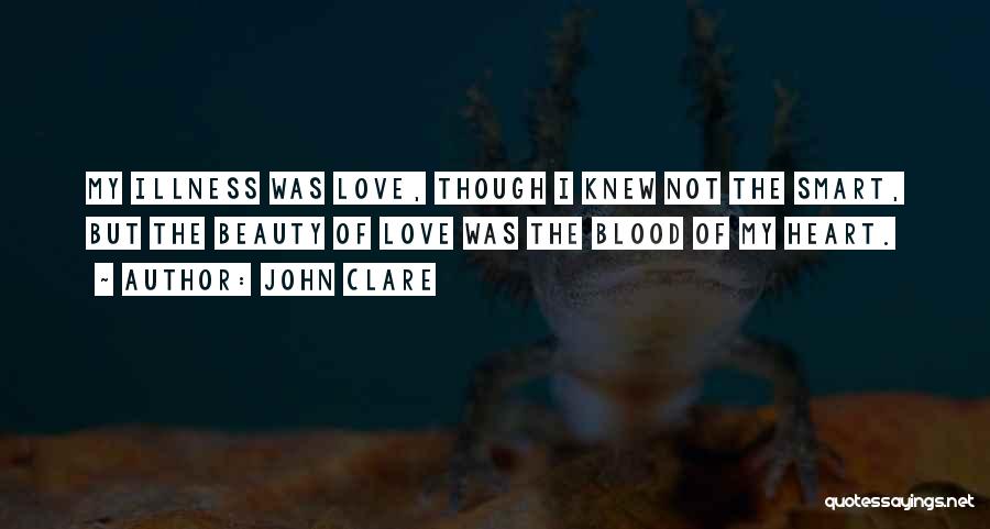 John Clare Quotes: My Illness Was Love, Though I Knew Not The Smart, But The Beauty Of Love Was The Blood Of My