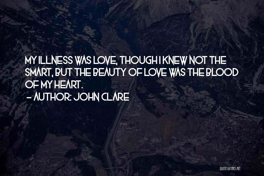 John Clare Quotes: My Illness Was Love, Though I Knew Not The Smart, But The Beauty Of Love Was The Blood Of My