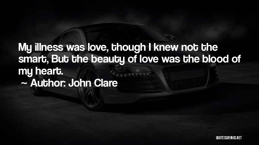 John Clare Quotes: My Illness Was Love, Though I Knew Not The Smart, But The Beauty Of Love Was The Blood Of My