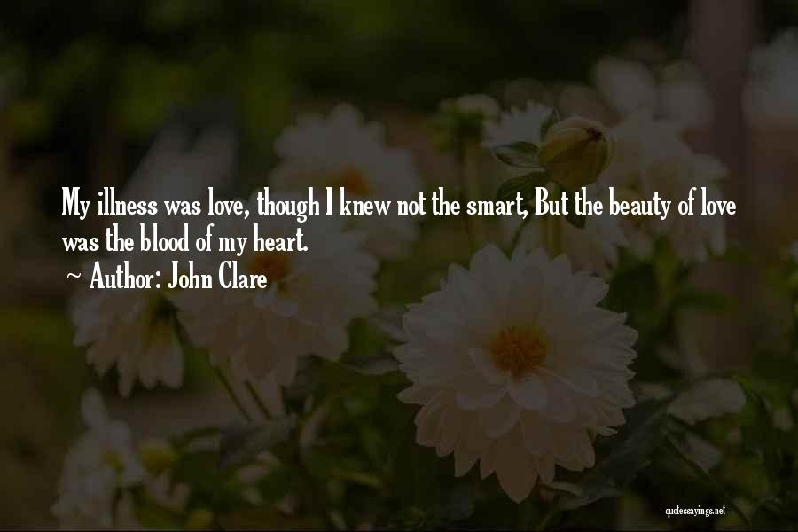 John Clare Quotes: My Illness Was Love, Though I Knew Not The Smart, But The Beauty Of Love Was The Blood Of My