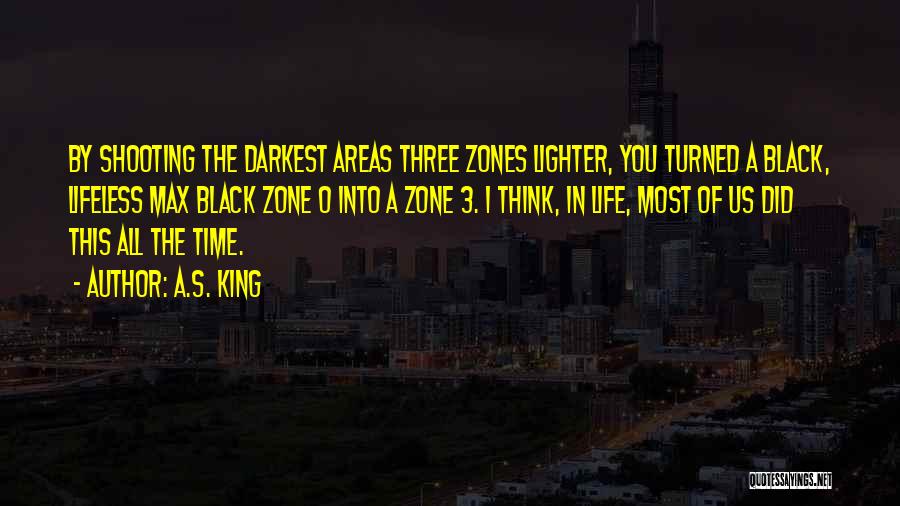 A.S. King Quotes: By Shooting The Darkest Areas Three Zones Lighter, You Turned A Black, Lifeless Max Black Zone