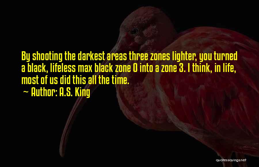 A.S. King Quotes: By Shooting The Darkest Areas Three Zones Lighter, You Turned A Black, Lifeless Max Black Zone