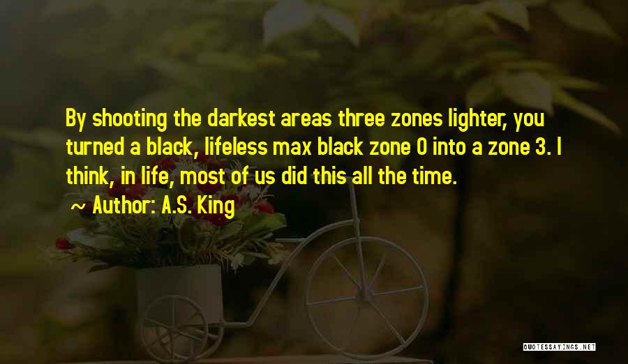 A.S. King Quotes: By Shooting The Darkest Areas Three Zones Lighter, You Turned A Black, Lifeless Max Black Zone