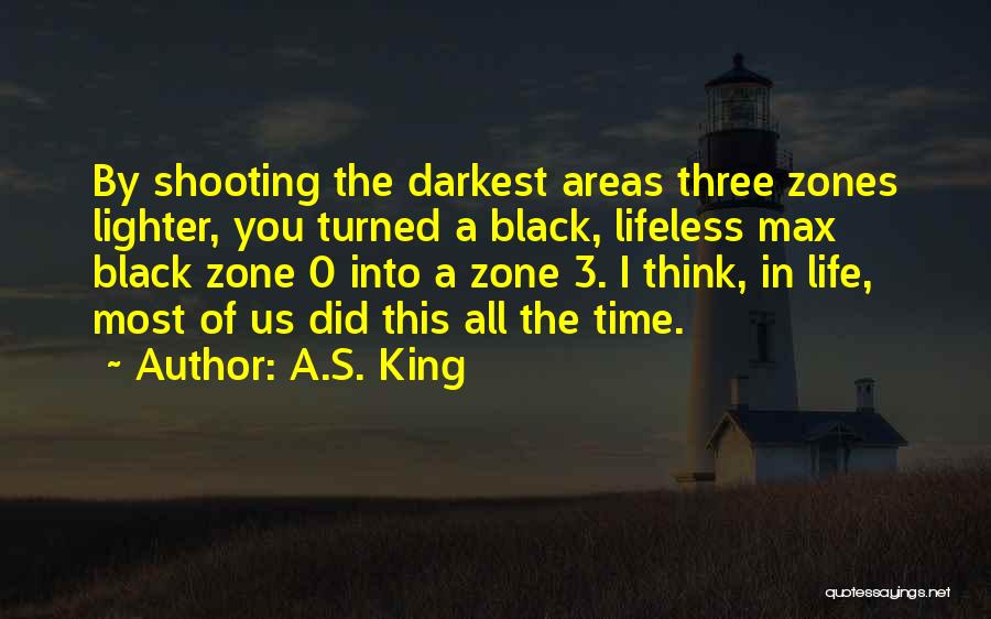 A.S. King Quotes: By Shooting The Darkest Areas Three Zones Lighter, You Turned A Black, Lifeless Max Black Zone