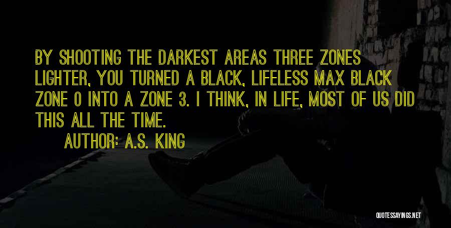 A.S. King Quotes: By Shooting The Darkest Areas Three Zones Lighter, You Turned A Black, Lifeless Max Black Zone