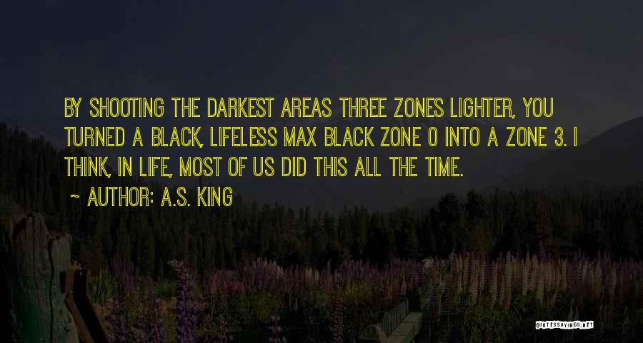 A.S. King Quotes: By Shooting The Darkest Areas Three Zones Lighter, You Turned A Black, Lifeless Max Black Zone