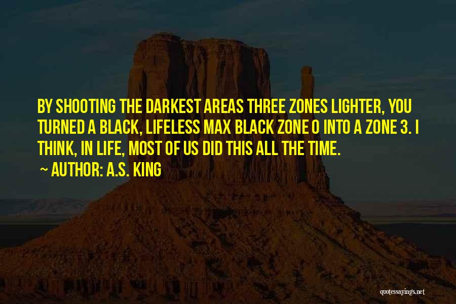 A.S. King Quotes: By Shooting The Darkest Areas Three Zones Lighter, You Turned A Black, Lifeless Max Black Zone