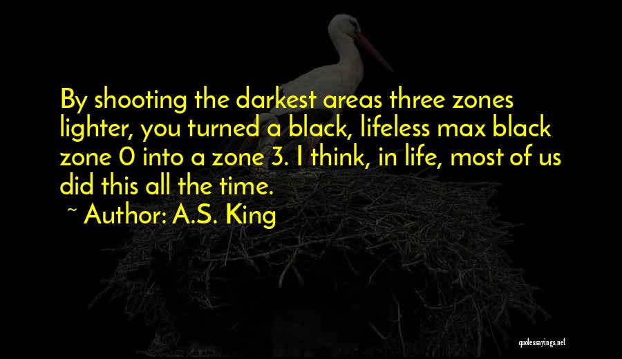 A.S. King Quotes: By Shooting The Darkest Areas Three Zones Lighter, You Turned A Black, Lifeless Max Black Zone