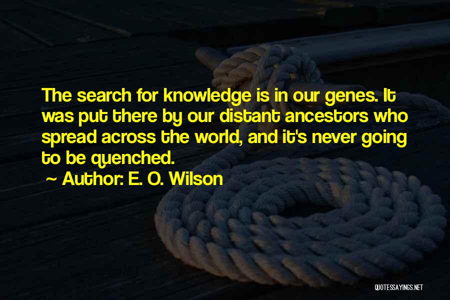E. O. Wilson Quotes: The Search For Knowledge Is In Our Genes. It Was Put There By Our Distant Ancestors Who Spread Across The