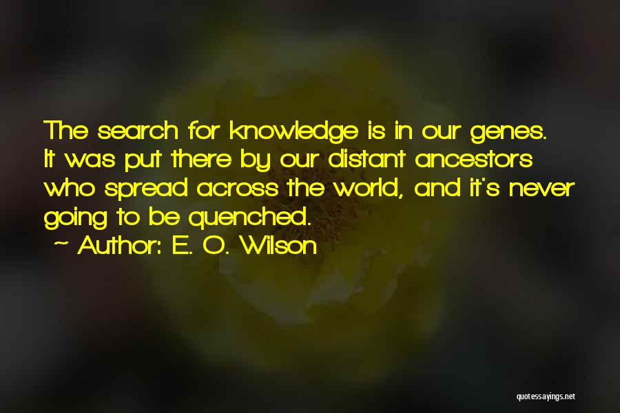 E. O. Wilson Quotes: The Search For Knowledge Is In Our Genes. It Was Put There By Our Distant Ancestors Who Spread Across The