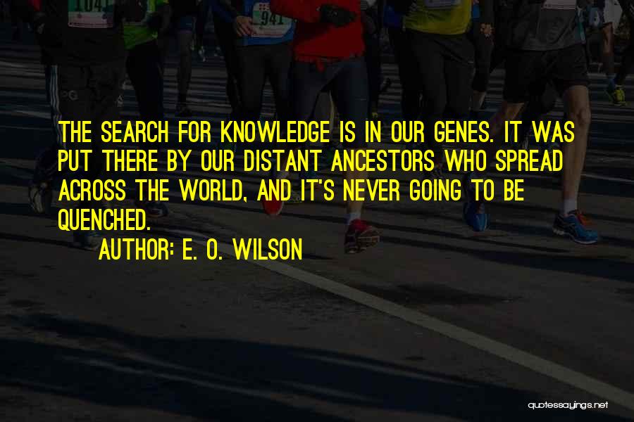 E. O. Wilson Quotes: The Search For Knowledge Is In Our Genes. It Was Put There By Our Distant Ancestors Who Spread Across The