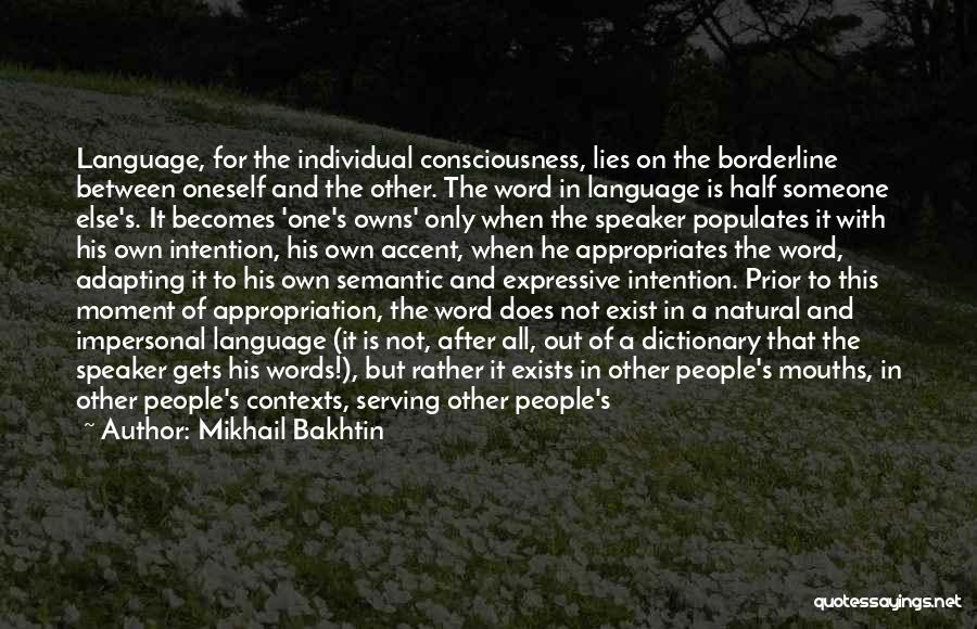 Mikhail Bakhtin Quotes: Language, For The Individual Consciousness, Lies On The Borderline Between Oneself And The Other. The Word In Language Is Half