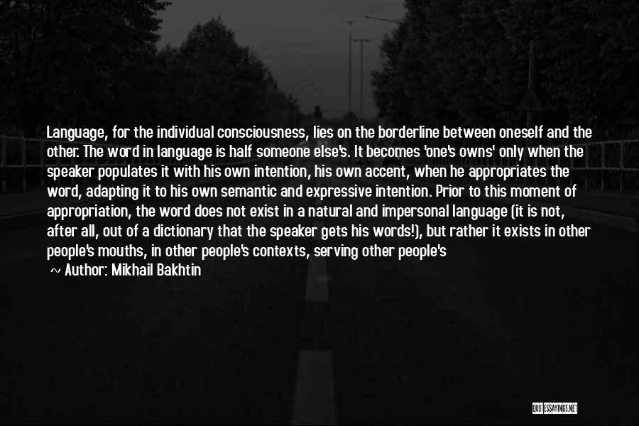 Mikhail Bakhtin Quotes: Language, For The Individual Consciousness, Lies On The Borderline Between Oneself And The Other. The Word In Language Is Half