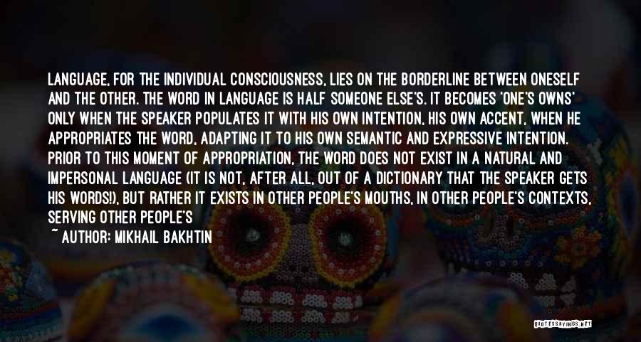 Mikhail Bakhtin Quotes: Language, For The Individual Consciousness, Lies On The Borderline Between Oneself And The Other. The Word In Language Is Half