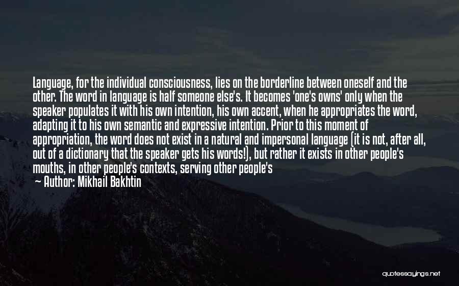 Mikhail Bakhtin Quotes: Language, For The Individual Consciousness, Lies On The Borderline Between Oneself And The Other. The Word In Language Is Half