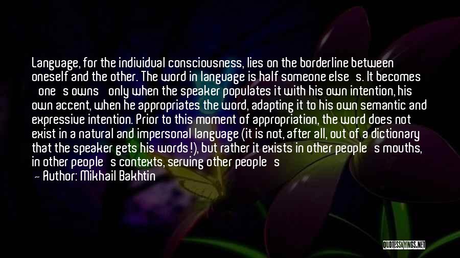 Mikhail Bakhtin Quotes: Language, For The Individual Consciousness, Lies On The Borderline Between Oneself And The Other. The Word In Language Is Half