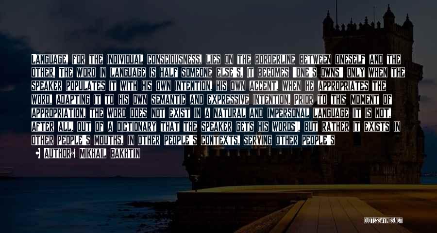 Mikhail Bakhtin Quotes: Language, For The Individual Consciousness, Lies On The Borderline Between Oneself And The Other. The Word In Language Is Half