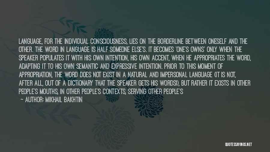 Mikhail Bakhtin Quotes: Language, For The Individual Consciousness, Lies On The Borderline Between Oneself And The Other. The Word In Language Is Half