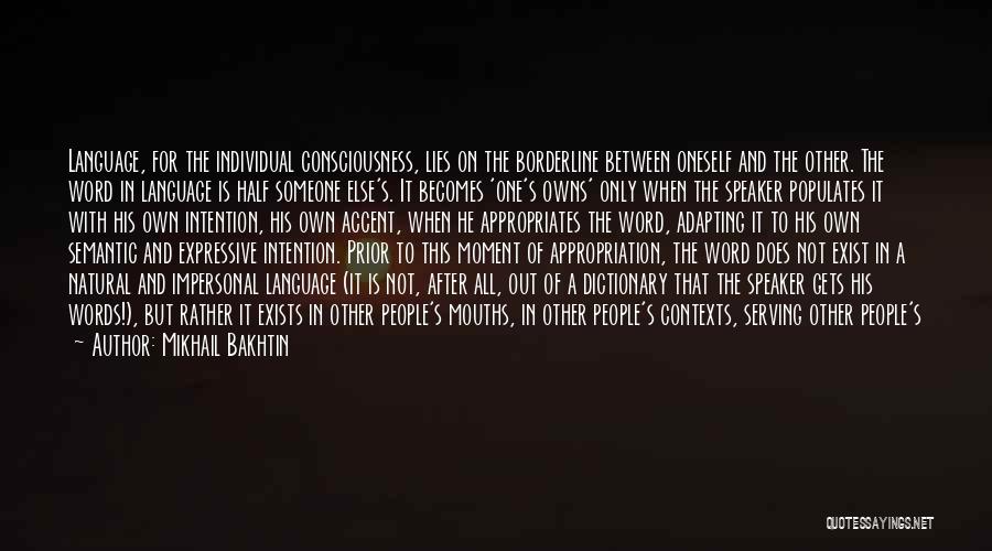 Mikhail Bakhtin Quotes: Language, For The Individual Consciousness, Lies On The Borderline Between Oneself And The Other. The Word In Language Is Half