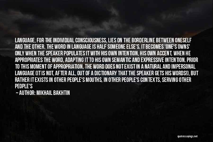 Mikhail Bakhtin Quotes: Language, For The Individual Consciousness, Lies On The Borderline Between Oneself And The Other. The Word In Language Is Half