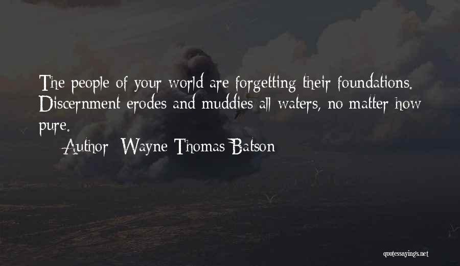 Wayne Thomas Batson Quotes: The People Of Your World Are Forgetting Their Foundations. Discernment Erodes And Muddies All Waters, No Matter How Pure.