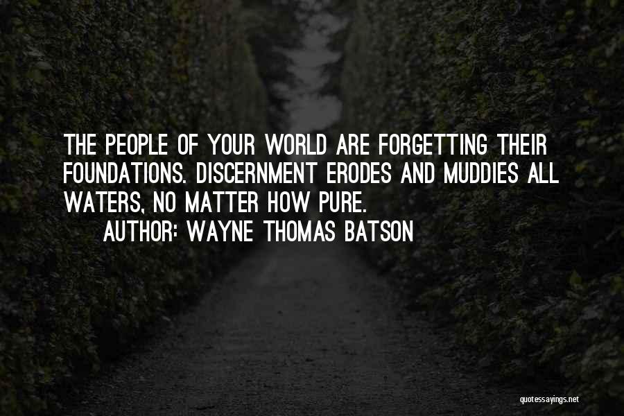 Wayne Thomas Batson Quotes: The People Of Your World Are Forgetting Their Foundations. Discernment Erodes And Muddies All Waters, No Matter How Pure.