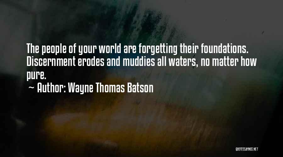 Wayne Thomas Batson Quotes: The People Of Your World Are Forgetting Their Foundations. Discernment Erodes And Muddies All Waters, No Matter How Pure.