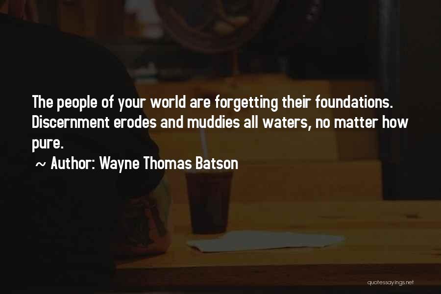 Wayne Thomas Batson Quotes: The People Of Your World Are Forgetting Their Foundations. Discernment Erodes And Muddies All Waters, No Matter How Pure.