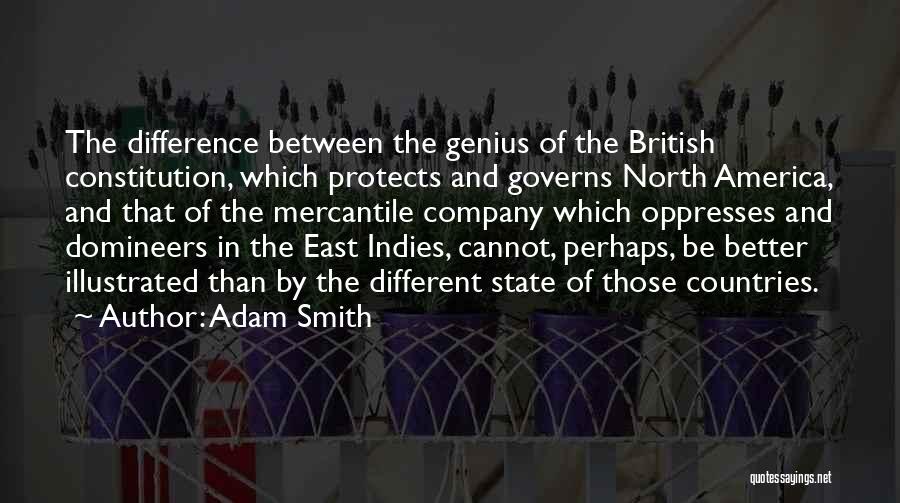 Adam Smith Quotes: The Difference Between The Genius Of The British Constitution, Which Protects And Governs North America, And That Of The Mercantile